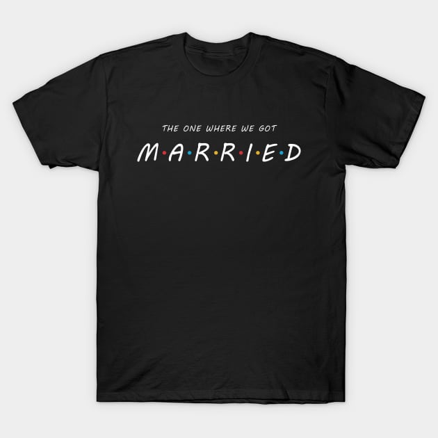 The One Where We Got MARRIED T-Shirt by Briansmith84